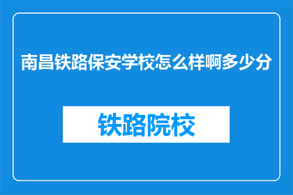 南昌铁路保安学校怎么样啊多少分(南昌铁路保安学校评价如何？录取分数线是多少？)