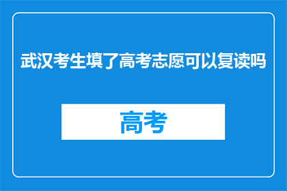 武汉考生填了高考志愿可以复读吗(武汉考生高考志愿填报后，是否可复读？)
