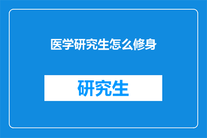 医学研究生怎么修身(医学研究生如何进行自我修养？)