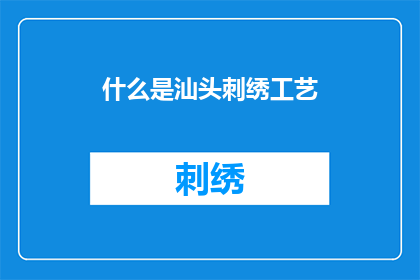 什么是汕头刺绣工艺(汕头刺绣工艺是什么？)
