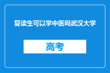 复读生可以学中医吗武汉大学(复读生能否学习中医？武汉大学提供机会吗？)