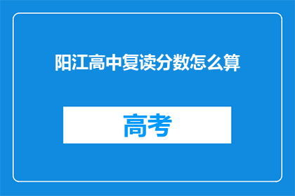 阳江高中复读分数怎么算(如何计算阳江高中复读生的分数？)