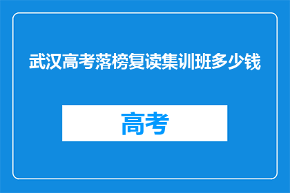 武汉高考落榜复读集训班多少钱(武汉高考落榜复读集训班的费用是多少？)