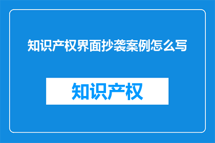 知识产权界面抄袭案例怎么写(如何撰写关于知识产权界面抄袭案例的疑问句长标题？)