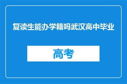 复读生能办学籍吗武汉高中毕业(武汉高中毕业生能否复读并办理学籍？)