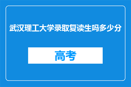 武汉理工大学录取复读生吗多少分(武汉理工大学是否接受复读生？录取分数线是多少？)