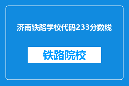 济南铁路学校代码233分数线(济南铁路学校录取分数线是多少？)