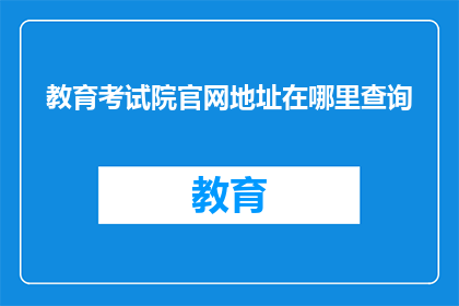 教育考试院官网地址在哪里查询(如何查询教育考试院的官方网站地址？)