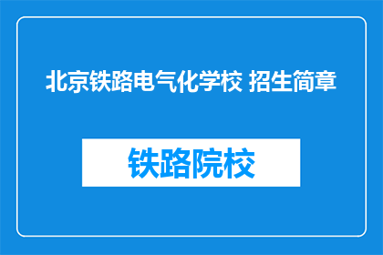 北京铁路电气化学校 招生简章(北京铁路电气化学校招生简章：您准备好迎接未来了吗？)