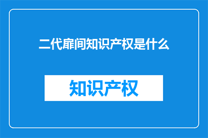 二代扉间知识产权是什么(二代扉间知识产权是什么？)