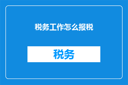 税务工作怎么报税(如何正确进行税务申报？)