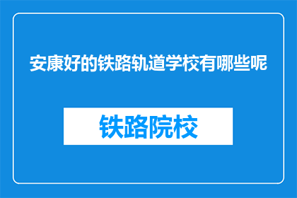 安康好的铁路轨道学校有哪些呢(哪些铁路轨道学校是安康地区的佼佼者？)