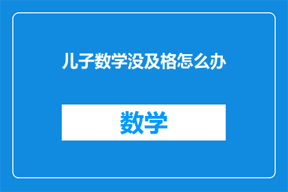儿子数学没及格怎么办(儿子数学成绩不及格，我们该如何应对？)