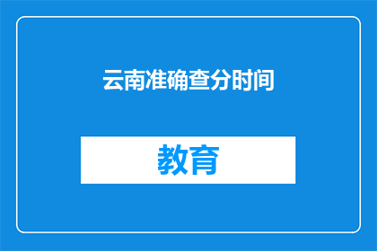 云南准确查分时间(云南高考分数何时公布？)