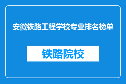 安徽铁路工程学校专业排名榜单(安徽铁路工程学校专业排名榜单，谁是佼佼者？)