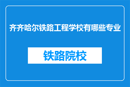 齐齐哈尔铁路工程学校有哪些专业(齐齐哈尔铁路工程学校有哪些专业？)