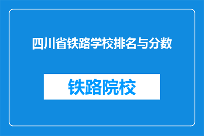 四川省铁路学校排名与分数(四川省铁路学校排名与分数，你了解吗？)