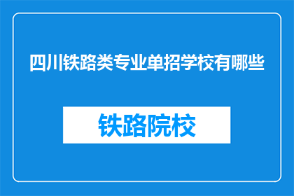 四川铁路类专业单招学校有哪些(四川地区有哪些铁路类专业的单招学校？)