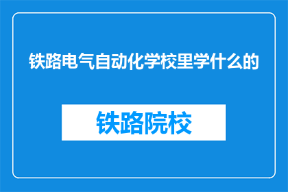 铁路电气自动化学校里学什么的(铁路电气自动化学校：学生们究竟学什么？)