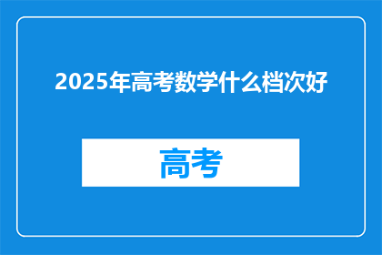 2025年高考数学什么档次好(2025年高考数学难度如何？)