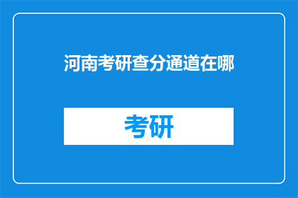 河南考研查分通道在哪(河南考研成绩查询通道在哪里？)