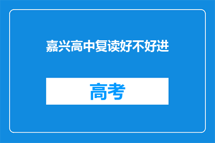 嘉兴高中复读好不好进(嘉兴高中复读是否有助于提升学业成绩？)