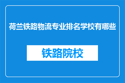 荷兰铁路物流专业排名学校有哪些(哪些荷兰铁路物流专业排名学校值得一探？)