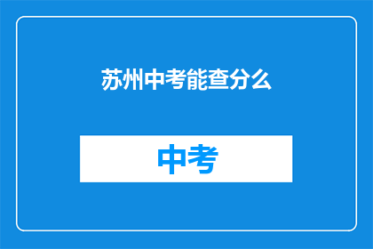 苏州中考能查分么(苏州中考成绩查询服务是否开放？)