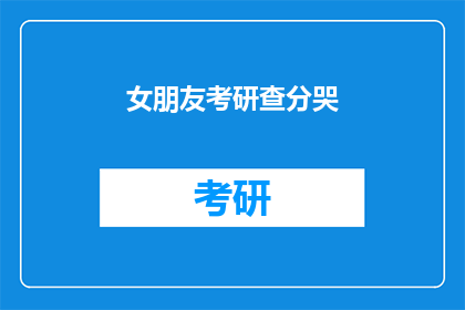 女朋友考研查分哭(考研成绩揭晓，你的女朋友为何泪眼婆娑？)