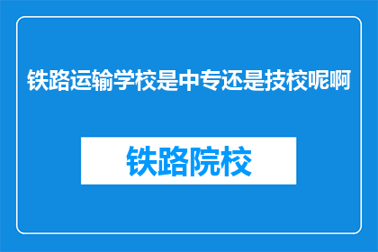 铁路运输学校是中专还是技校呢啊(铁路运输学校是中专还是技校？)