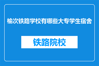 榆次铁路学校有哪些大专学生宿舍(榆次铁路学校大专学生宿舍情况如何？)