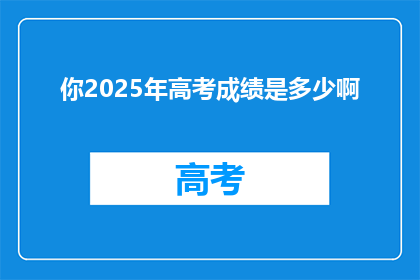 你2025年高考成绩是多少啊(2025年高考，你的成绩将达到何种高度？)