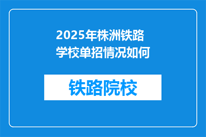 2025年株洲铁路学校单招情况如何(2025年株洲铁路学校单招情况如何？)