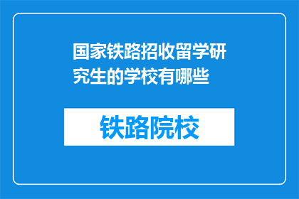 国家铁路招收留学研究生的学校有哪些(哪些国家铁路院校招收留学研究生？)