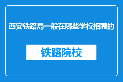 西安铁路局一般在哪些学校招聘的(西安铁路局通常在哪些学校招聘？)