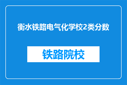 衡水铁路电气化学校2类分数(衡水铁路电气化学校2类分数是多少？)