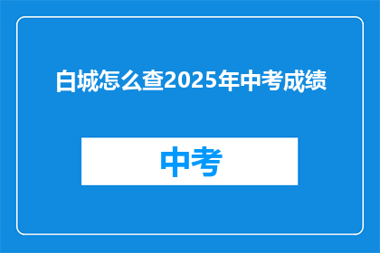 白城怎么查2025年中考成绩(如何查询2025年白城中考成绩？)