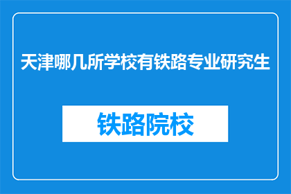 天津哪几所学校有铁路专业研究生(天津哪些学校提供铁路专业研究生教育？)