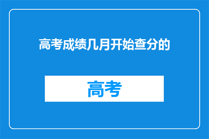高考成绩几月开始查分的(高考成绩何时揭晓？)