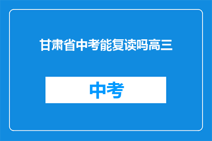 甘肃省中考能复读吗高三(甘肃省中考后是否允许复读？高三学生有疑问)
