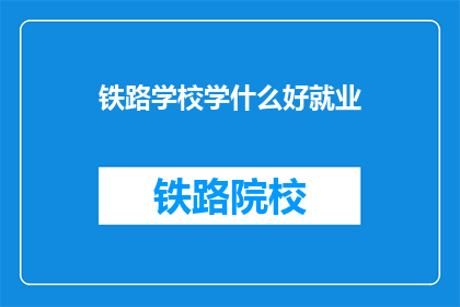 铁路学校学什么好就业(铁路学校学什么好就业？)