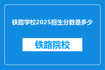 铁路学校2025招生分数是多少(2025年铁路学校招生分数线是多少？)