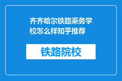 齐齐哈尔铁路乘务学校怎么样知乎推荐(齐齐哈尔铁路乘务学校怎么样？知乎推荐度高吗？)