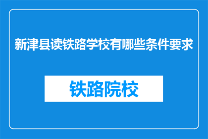 新津县读铁路学校有哪些条件要求(新津县读铁路学校有哪些条件要求？)
