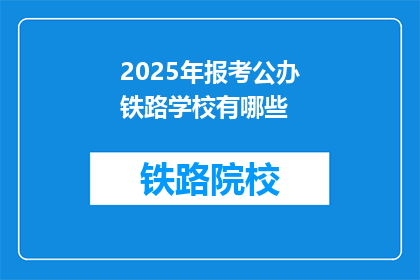 2025年报考公办铁路学校有哪些(2025年，你将如何报考公办铁路学校？)