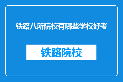 铁路八所院校有哪些学校好考(哪些铁路八所院校好考？)