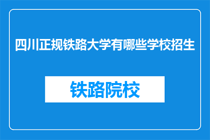 四川正规铁路大学有哪些学校招生(四川正规铁路大学有哪些学校招生？)