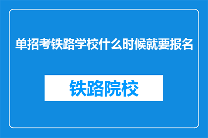 单招考铁路学校什么时候就要报名(何时开始报名单招铁路学校？)