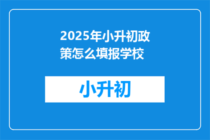 2025年小升初政策怎么填报学校(2025年小升初政策如何填报学校？)