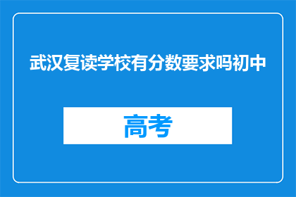 武汉复读学校有分数要求吗初中(武汉复读学校初中阶段是否设有分数门槛？)